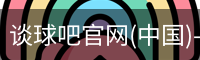 谈球吧官网(中国)-Official Home
